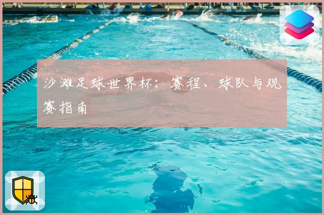沙滩足球世界杯：赛程、球队与观赛指南