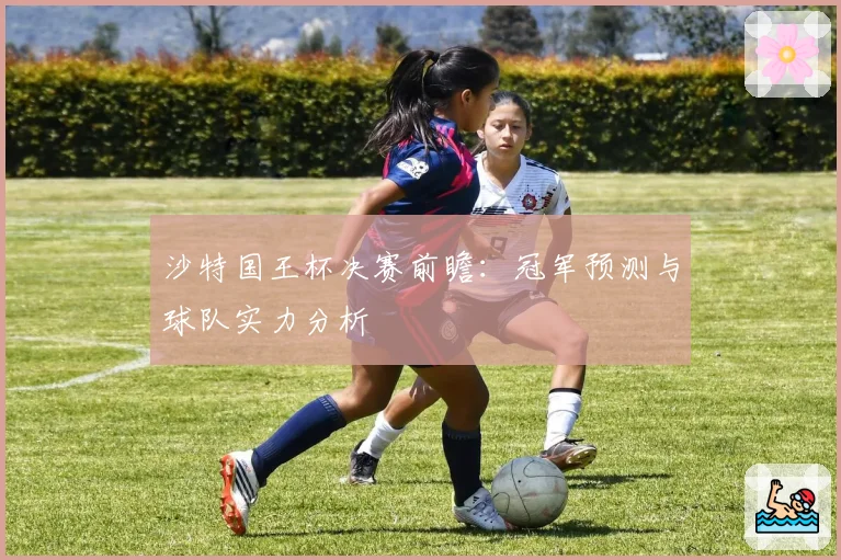 沙特国王杯决赛前瞻：冠军预测与球队实力分析