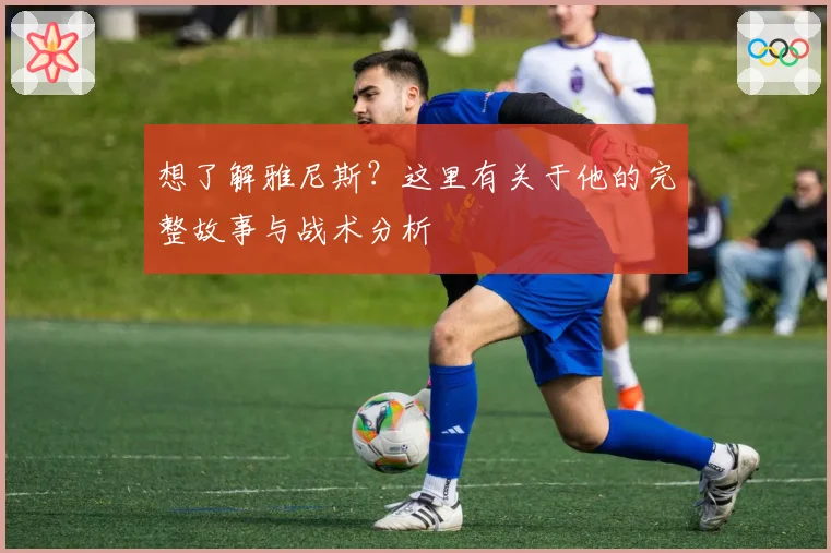 想了解雅尼斯？这里有关于他的完整故事与战术分析